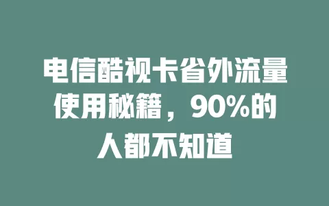 电信酷视卡省外流量使用秘籍，90%的人都不知道