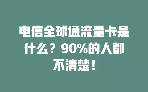 电信全球通流量卡是什么？90%的人都不清楚！