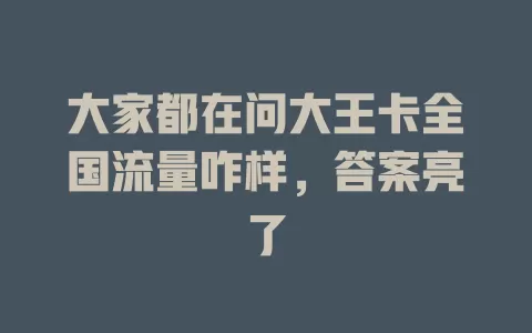 大家都在问大王卡全国流量咋样，答案亮了