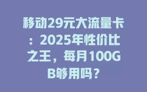 移动29元大流量卡：2025年性价比之王，每月100GB够用吗？
