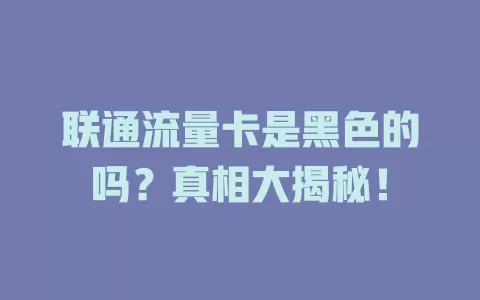 联通流量卡是黑色的吗？真相大揭秘！