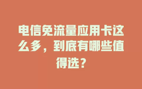 电信免流量应用卡这么多，到底有哪些值得选？