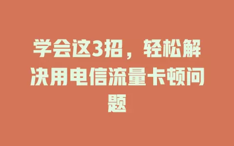 学会这3招，轻松解决用电信流量卡顿问题