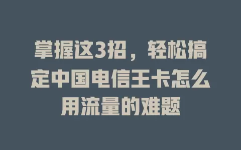 掌握这3招，轻松搞定中国电信王卡怎么用流量的难题