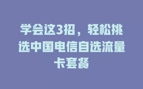 学会这3招，轻松挑选中国电信自选流量卡套餐