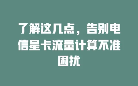 了解这几点，告别电信星卡流量计算不准困扰