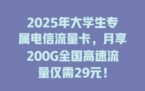 2025年大学生专属电信流量卡，月享200G全国高速流量仅需29元！