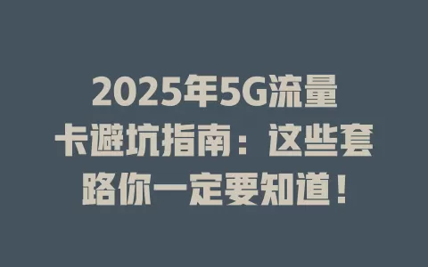 2025年5G流量卡避坑指南：这些套路你一定要知道！