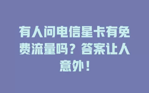 有人问电信星卡有免费流量吗？答案让人意外！