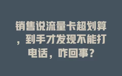 销售说流量卡超划算，到手才发现不能打电话，咋回事？