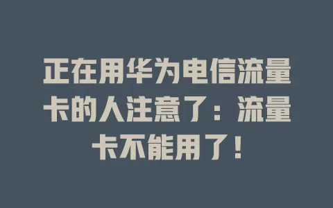正在用华为电信流量卡的人注意了：流量卡不能用了！