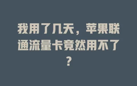 我用了几天，苹果联通流量卡竟然用不了？