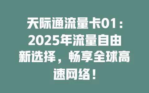 天际通流量卡01：2025年流量自由新选择，畅享全球高速网络！