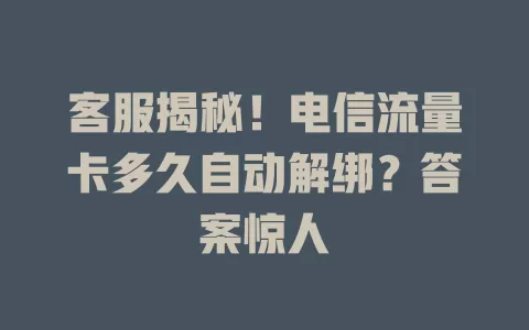 客服揭秘！电信流量卡多久自动解绑？答案惊人