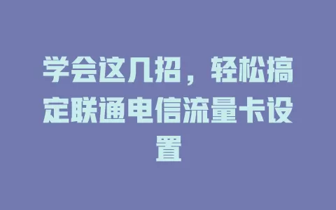 学会这几招，轻松搞定联通电信流量卡设置