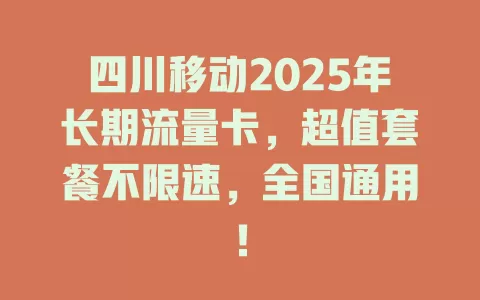 四川移动2025年长期流量卡，超值套餐不限速，全国通用！