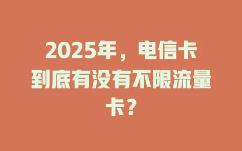 2025年，电信卡到底有没有不限流量卡？