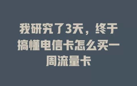 我研究了3天，终于搞懂电信卡怎么买一周流量卡