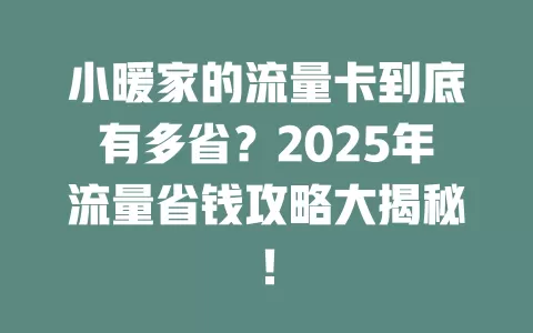 小暖家的流量卡到底有多省？2025年流量省钱攻略大揭秘！