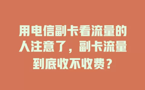 用电信副卡看流量的人注意了，副卡流量到底收不收费？