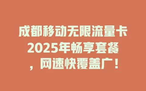成都移动无限流量卡2025年畅享套餐，网速快覆盖广！
