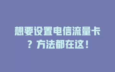 想要设置电信流量卡？方法都在这！