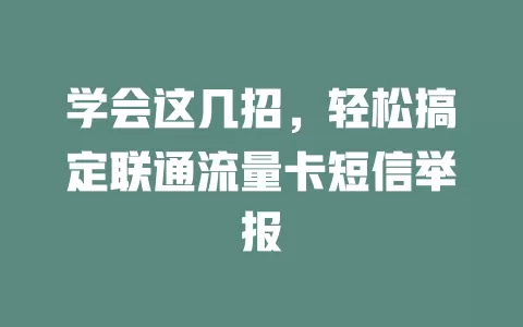学会这几招，轻松搞定联通流量卡短信举报