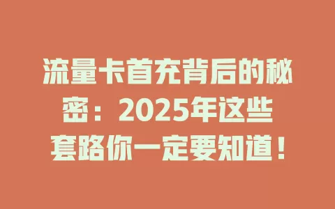 流量卡首充背后的秘密：2025年这些套路你一定要知道！