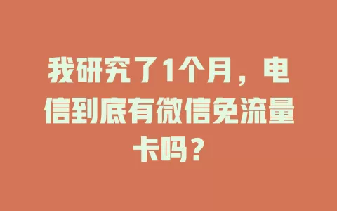 我研究了1个月，电信到底有微信免流量卡吗？