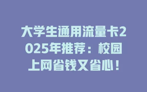 大学生通用流量卡2025年推荐：校园上网省钱又省心！