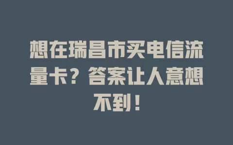想在瑞昌市买电信流量卡？答案让人意想不到！