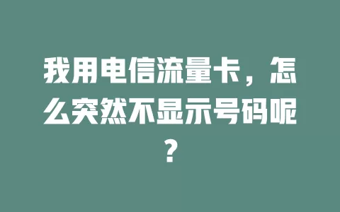 我用电信流量卡，怎么突然不显示号码呢？