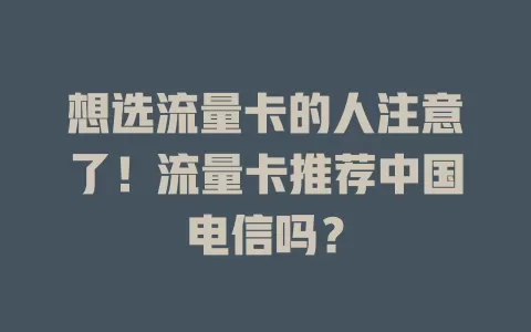 想选流量卡的人注意了！流量卡推荐中国电信吗？
