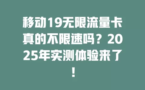 移动19无限流量卡真的不限速吗？2025年实测体验来了！