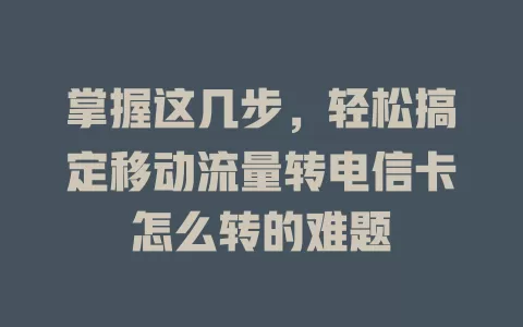 掌握这几步，轻松搞定移动流量转电信卡怎么转的难题
