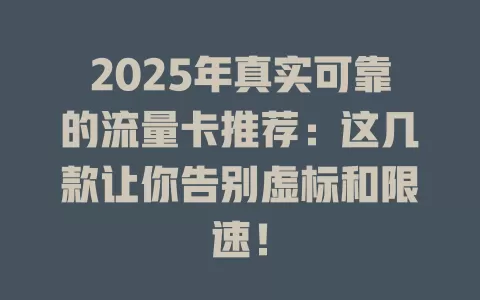 2025年真实可靠的流量卡推荐：这几款让你告别虚标和限速！