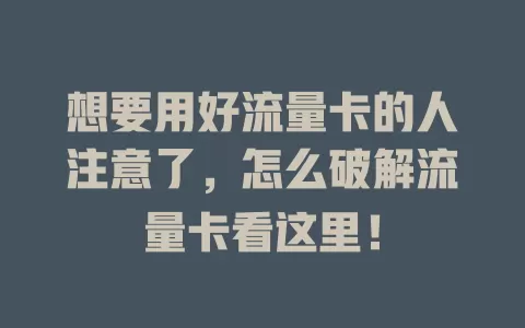 想要用好流量卡的人注意了，怎么破解流量卡看这里！