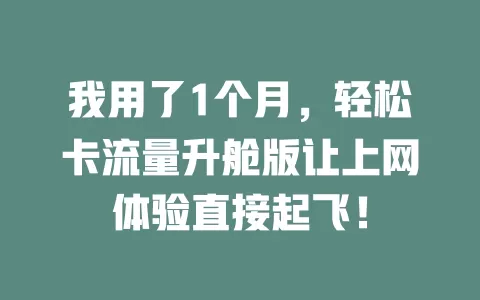 我用了1个月，轻松卡流量升舱版让上网体验直接起飞！
