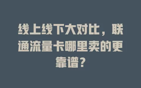 线上线下大对比，联通流量卡哪里卖的更靠谱？