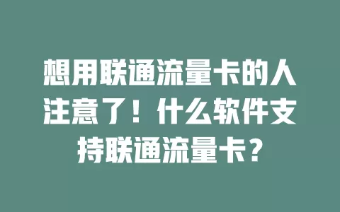 想用联通流量卡的人注意了！什么软件支持联通流量卡？