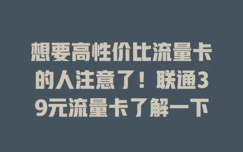想要高性价比流量卡的人注意了！联通39元流量卡了解一下