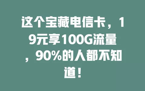 这个宝藏电信卡，19元享100G流量，90%的人都不知道！