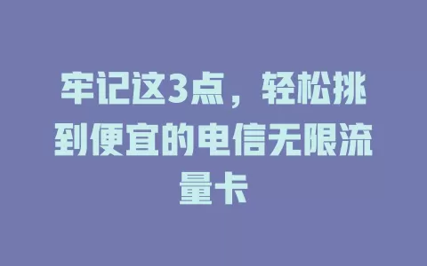 牢记这3点，轻松挑到便宜的电信无限流量卡