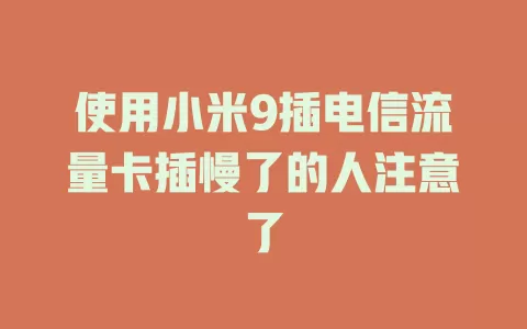 使用小米9插电信流量卡插慢了的人注意了