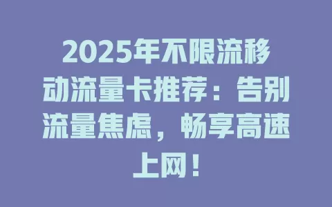 2025年不限流移动流量卡推荐：告别流量焦虑，畅享高速上网！