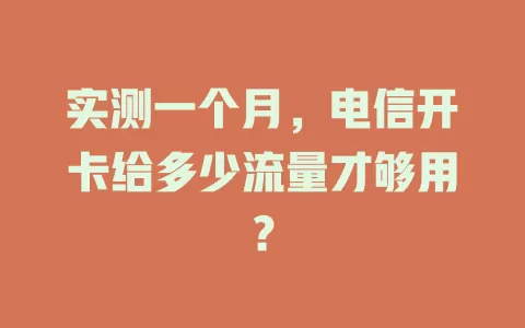 实测一个月，电信开卡给多少流量才够用？