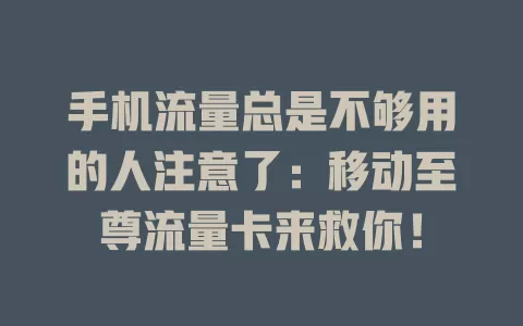 手机流量总是不够用的人注意了：移动至尊流量卡来救你！