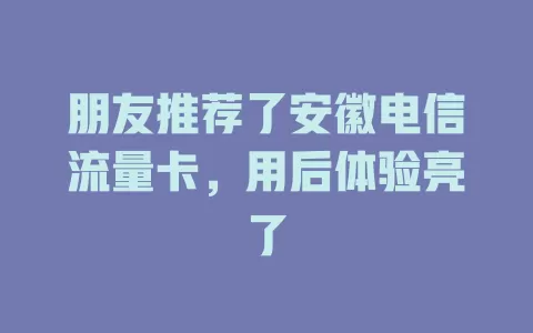 朋友推荐了安徽电信流量卡，用后体验亮了