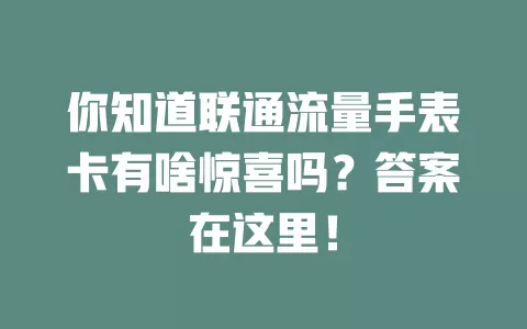 你知道联通流量手表卡有啥惊喜吗？答案在这里！