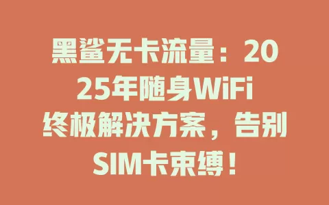 黑鲨无卡流量：2025年随身WiFi终极解决方案，告别SIM卡束缚！